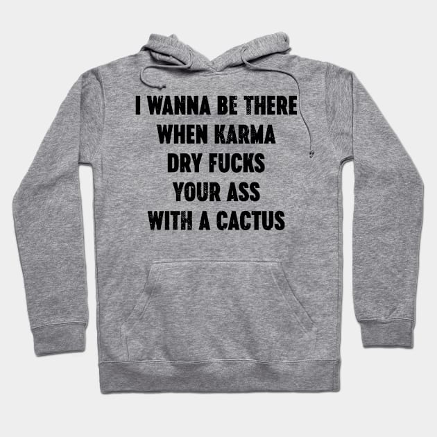 I Wanna Be There When Karma Dry Fucks Your Ass With A Cactus Hoodie by Luluca Shirts